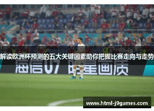 解读欧洲杯预测的五大关键因素助你把握比赛走向与走势