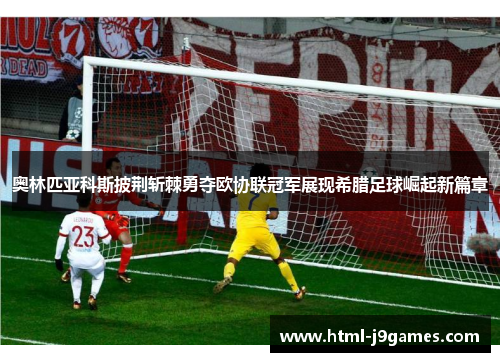 奥林匹亚科斯披荆斩棘勇夺欧协联冠军展现希腊足球崛起新篇章 奥林匹亚科斯披荆斩棘勇夺欧协联冠军展现希腊足球崛起新篇章