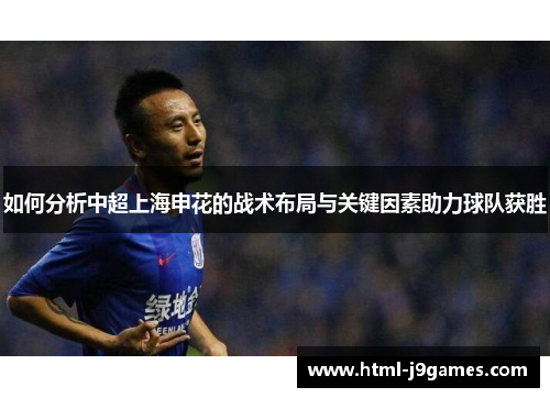 如何分析中超上海申花的战术布局与关键因素助力球队获胜 如何分析中超上海申花的战术布局与关键因素助力球队获胜