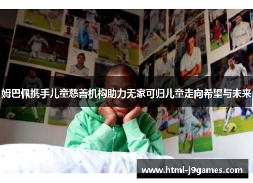 姆巴佩携手儿童慈善机构助力无家可归儿童走向希望与未来 姆巴佩携手儿童慈善机构助力无家可归儿童走向希望与未来