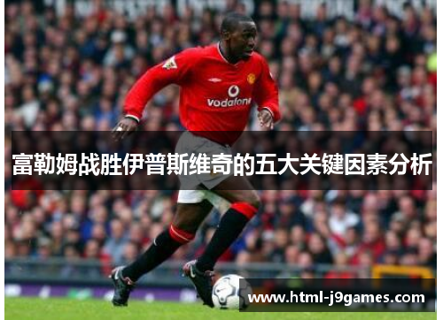 富勒姆战胜伊普斯维奇的五大关键因素分析