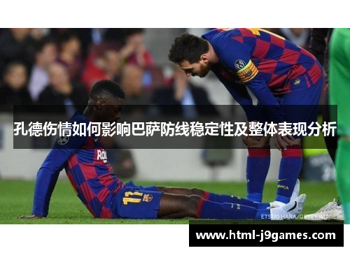 孔德伤情如何影响巴萨防线稳定性及整体表现分析 孔德伤情如何影响巴萨防线稳定性及整体表现分析
