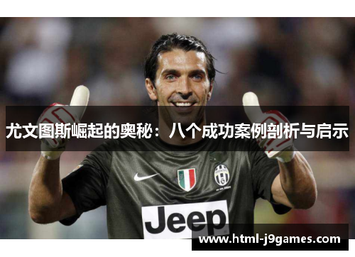 尤文图斯崛起的奥秘:八个成功案例剖析与启示 尤文图斯崛起的奥秘:八个成功案例剖析与启示