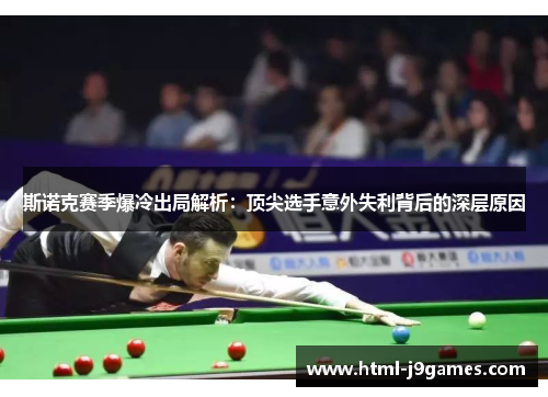 斯诺克赛季爆冷出局解析：顶尖选手意外失利背后的深层原因