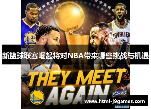 新篮球联赛崛起将对NBA带来哪些挑战与机遇 新篮球联赛崛起将对NBA带来哪些挑战与机遇