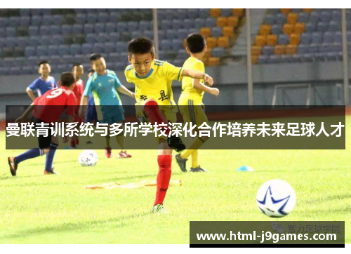 曼联青训系统与多所学校深化合作培养未来足球人才 曼联青训系统与多所学校深化合作培养未来足球人才