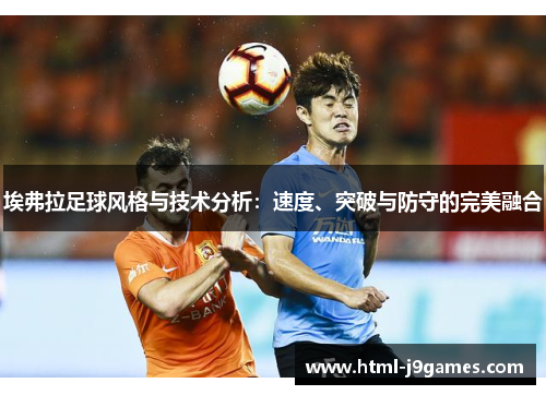 埃弗拉足球风格与技术分析：速度、突破与防守的完美融合