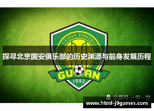 探寻北京国安俱乐部的历史渊源与前身发展历程 探寻北京国安俱乐部的历史渊源与前身发展历程