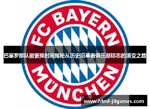 巴塞罗那队徽更换时间揭秘从历史沿革看俱乐部标志的演变之路 巴塞罗那队徽更换时间揭秘从历史沿革看俱乐部标志的演变之路