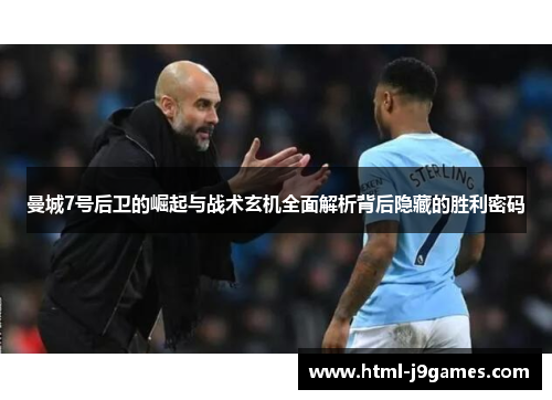 曼城7号后卫的崛起与战术玄机全面解析背后隐藏的胜利密码 曼城7号后卫的崛起与战术玄机全面解析背后隐藏的胜利密码