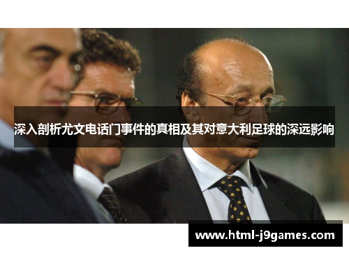 深入剖析尤文电话门事件的真相及其对意大利足球的深远影响 深入剖析尤文电话门事件的真相及其对意大利足球的深远影响