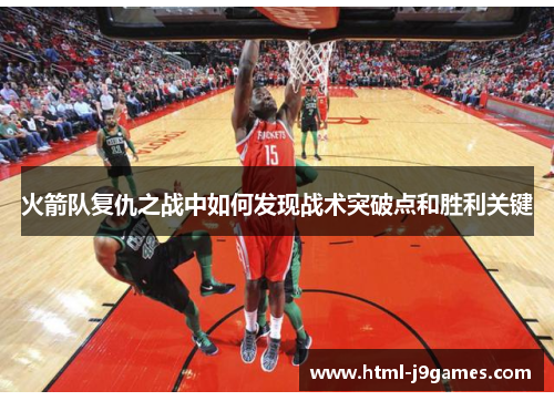 火箭队复仇之战中如何发现战术突破点和胜利关键 火箭队复仇之战中如何发现战术突破点和胜利关键