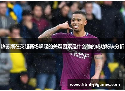 热苏斯在英超赛场崛起的关键因素是什么他的成功秘诀分析