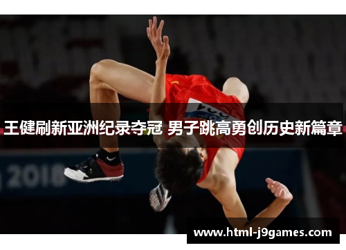 王健刷新亚洲纪录夺冠 男子跳高勇创历史新篇章 王健刷新亚洲纪录夺冠 男子跳高勇创历史新篇章