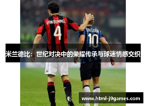 米兰德比：世纪对决中的荣耀传承与球迷情感交织