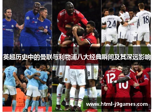 英超历史中的曼联与利物浦八大经典瞬间及其深远影响 英超历史中的曼联与利物浦八大经典瞬间及其深远影响