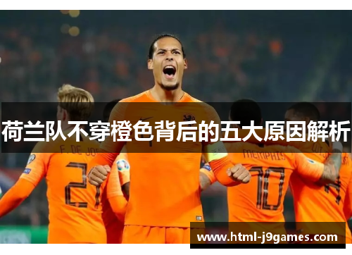 荷兰队不穿橙色背后的五大原因解析