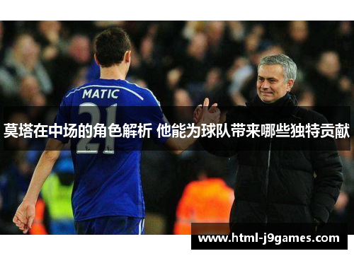 莫塔在中场的角色解析 他能为球队带来哪些独特贡献