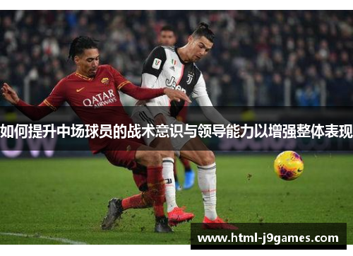 如何提升中场球员的战术意识与领导能力以增强整体表现