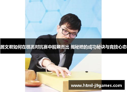 居文君如何在棋类对抗赛中脱颖而出 揭秘她的成功秘诀与竞技心态 居文君如何在棋类对抗赛中脱颖而出 揭秘她的成功秘诀与竞技心态
