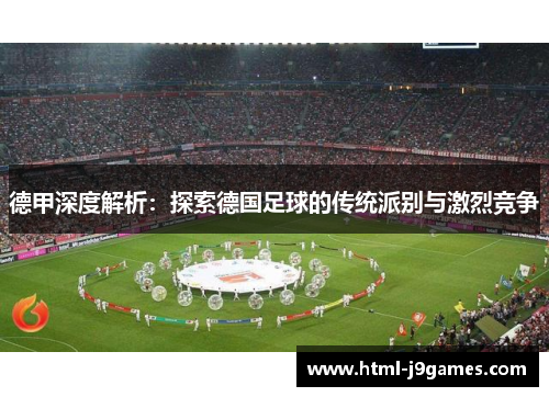 德甲深度解析：探索德国足球的传统派别与激烈竞争