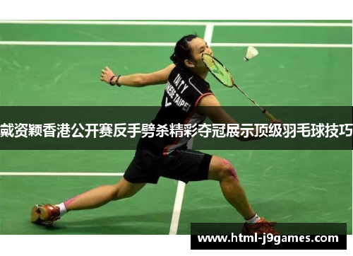 戴资颖香港公开赛反手劈杀精彩夺冠展示顶级羽毛球技巧