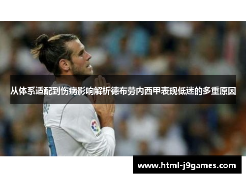 从体系适配到伤病影响解析德布劳内西甲表现低迷的多重原因