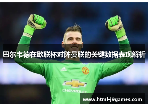 巴尔韦德在欧联杯对阵曼联的关键数据表现解析