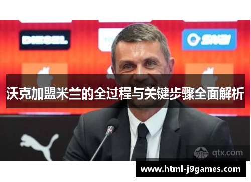 沃克加盟米兰的全过程与关键步骤全面解析