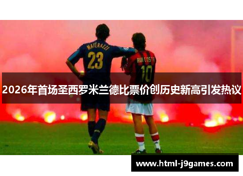 2026年首场圣西罗米兰德比票价创历史新高引发热议