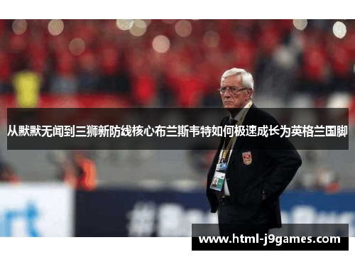 从默默无闻到三狮新防线核心布兰斯韦特如何极速成长为英格兰国脚