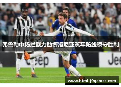 弗鲁勒中场拦截力助博洛尼亚筑牢防线稳守胜利