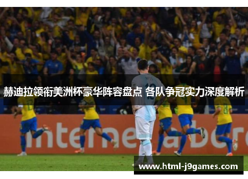 赫迪拉领衔美洲杯豪华阵容盘点 各队争冠实力深度解析 赫迪拉领衔美洲杯豪华阵容盘点 各队争冠实力深度解析