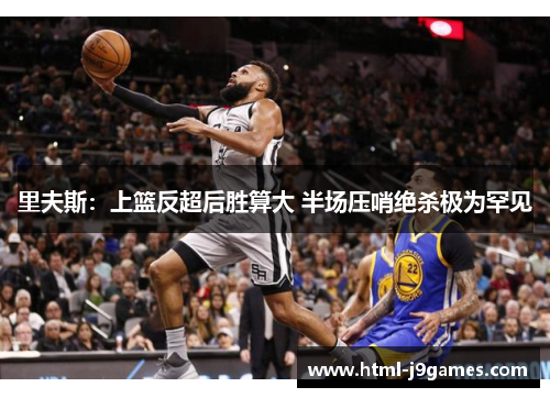 里夫斯:上篮反超后胜算大 半场压哨绝杀极为罕见 里夫斯:上篮反超后胜算大 半场压哨绝杀极为罕见